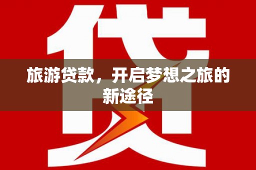 伊吾旅游贷款，开启梦想之旅的新途径