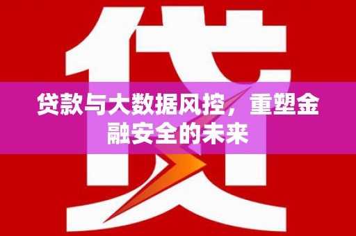 伊吾贷款与大数据风控，重塑金融安全的未来