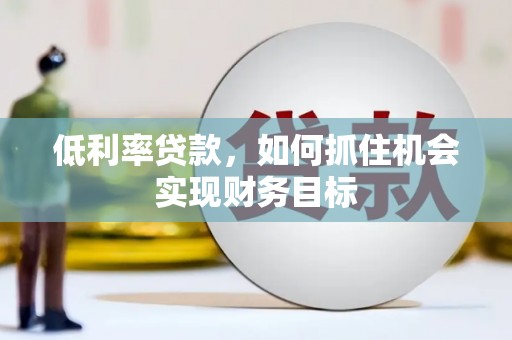 伊吾低利率贷款，如何抓住机会实现财务目标