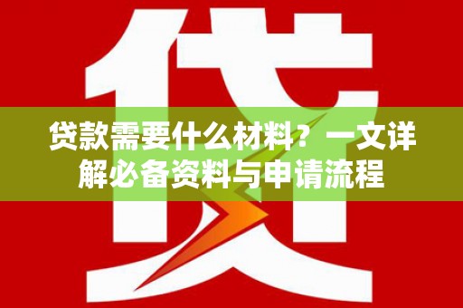 伊吾贷款需要什么材料？一文详解必备资料与申请流程