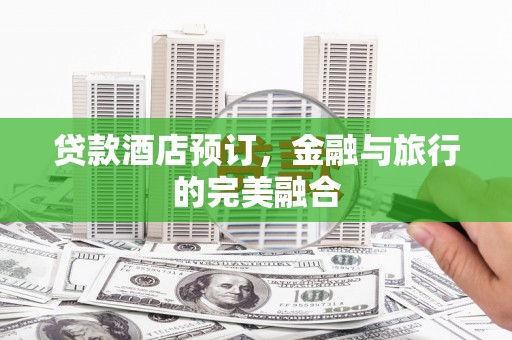 伊吾贷款酒店预订，金融与旅行的完美融合