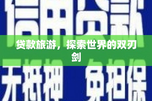 伊吾贷款旅游，探索世界的双刃剑
