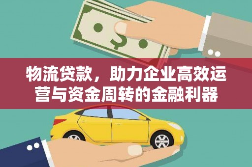 伊吾物流贷款，助力企业高效运营与资金周转的金融利器