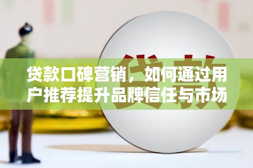 伊吾贷款口碑营销，如何通过用户推荐提升品牌信任与市场份额