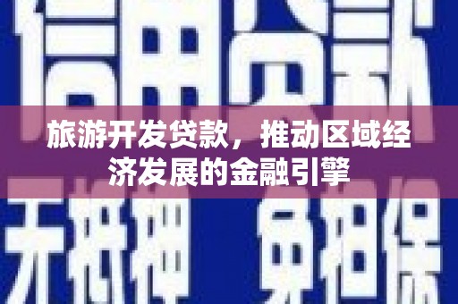 伊吾旅游开发贷款，推动区域经济发展的金融引擎