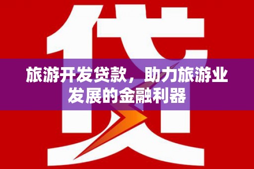 伊吾旅游开发贷款，助力旅游业发展的金融利器
