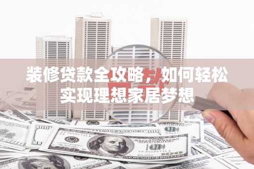 伊吾装修贷款全攻略，如何轻松实现理想家居梦想