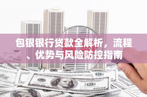 伊吾包银银行贷款全解析，流程、优势与风险防控指南
