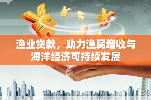 伊吾渔业贷款，助力渔民增收与海洋经济可持续发展