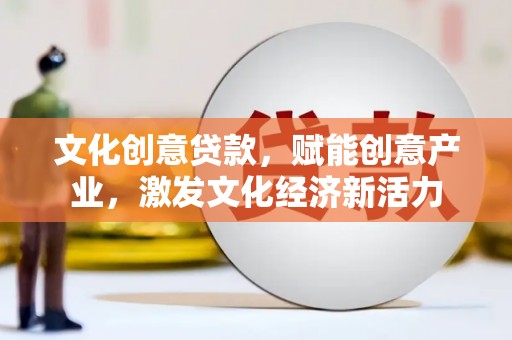 伊吾文化创意贷款，赋能创意产业，激发文化经济新活力