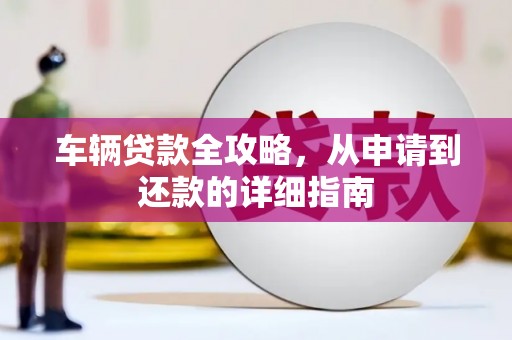 伊吾车辆贷款全攻略,从申请到还款的详细指南 伊吾车辆贷款全攻略,从申请到还款的详细指南