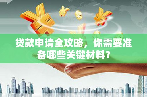 伊吾贷款申请全攻略，你需要准备哪些关键材料？