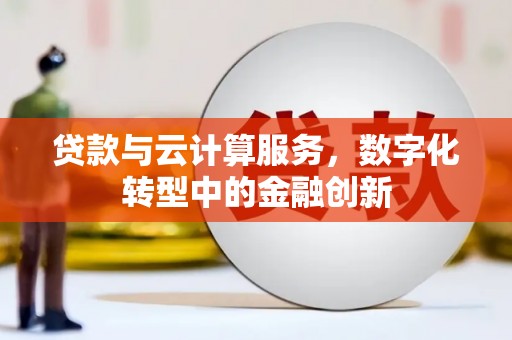 伊吾贷款与云计算服务，数字化转型中的金融创新