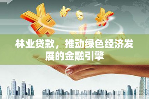 伊吾林业贷款，推动绿色经济发展的金融引擎