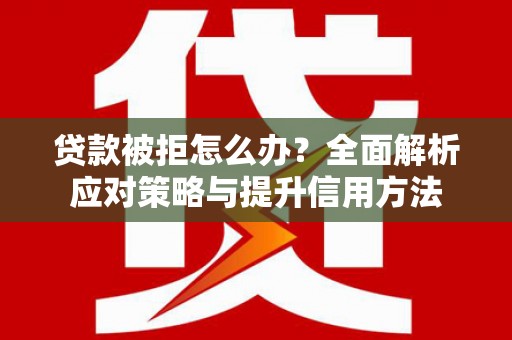 伊吾贷款被拒怎么办？全面解析应对策略与提升信用方法
