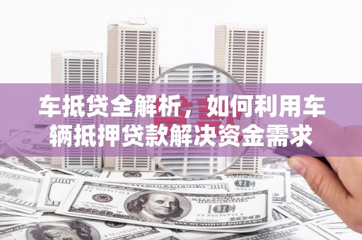 伊吾车抵贷全解析，如何利用车辆抵押贷款解决资金需求