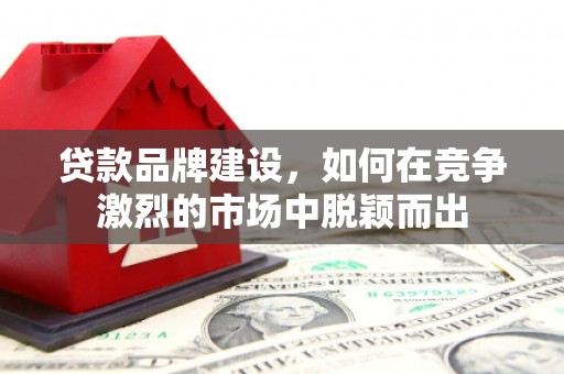 伊吾贷款品牌建设，如何在竞争激烈的市场中脱颖而出