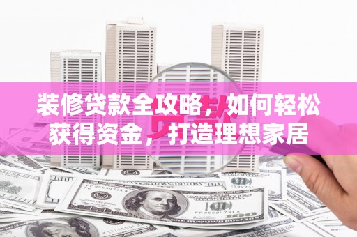 伊吾装修贷款全攻略，如何轻松获得资金，打造理想家居