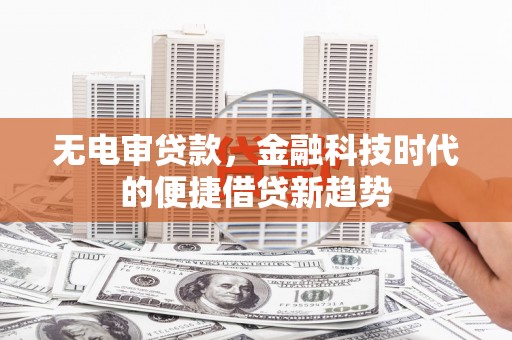 伊吾无电审贷款，金融科技时代的便捷借贷新趋势