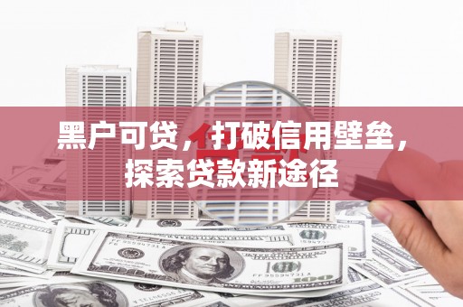 伊吾黑户可贷，打破信用壁垒，探索贷款新途径