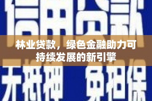 伊吾林业贷款，绿色金融助力可持续发展的新引擎
