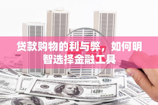 伊吾贷款购物的利与弊，如何明智选择金融工具