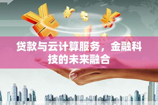 伊吾贷款与云计算服务，金融科技的未来融合