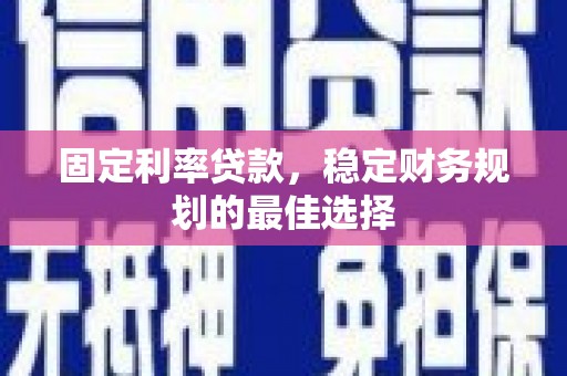 伊吾固定利率贷款，稳定财务规划的最佳选择