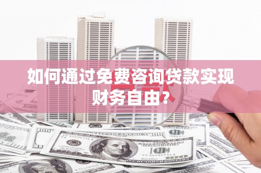 伊吾如何通过免费咨询贷款实现财务自由？