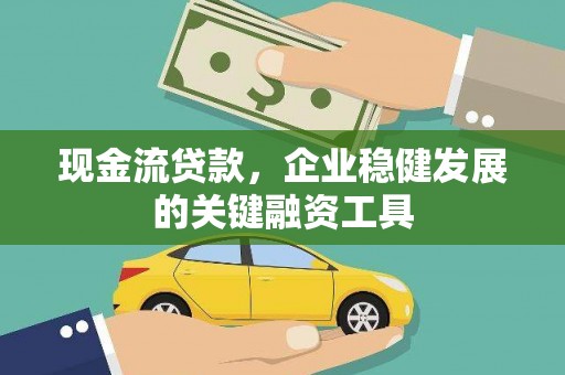 伊吾现金流贷款，企业稳健发展的关键融资工具