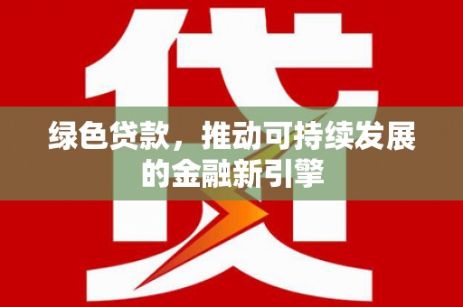 伊吾绿色贷款，推动可持续发展的金融新引擎