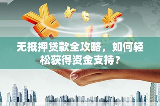 伊吾无抵押贷款全攻略，如何轻松获得资金支持？