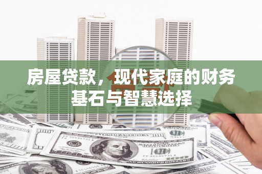 伊吾房屋贷款，现代家庭的财务基石与智慧选择