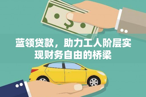 伊吾蓝领贷款，助力工人阶层实现财务自由的桥梁