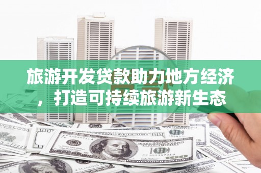 伊吾旅游开发贷款助力地方经济，打造可持续旅游新生态