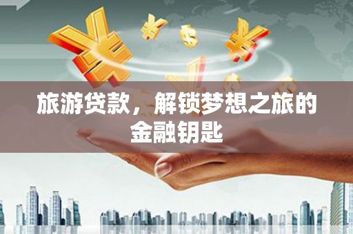 伊吾旅游贷款，解锁梦想之旅的金融钥匙