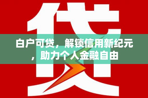伊吾白户可贷，解锁信用新纪元，助力个人金融自由