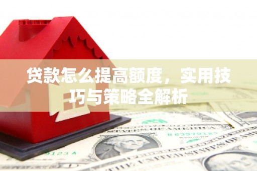 伊吾贷款怎么提高额度，实用技巧与策略全解析