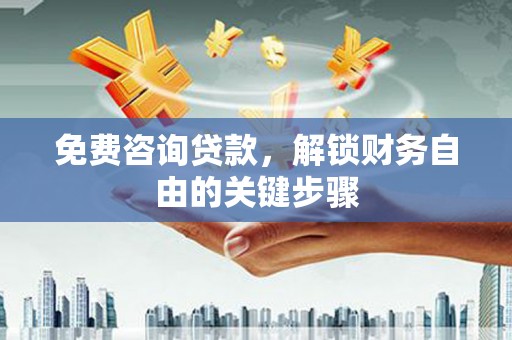 伊吾免费咨询贷款，解锁财务自由的关键步骤