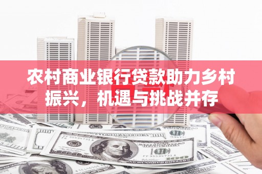 伊吾农村商业银行贷款助力乡村振兴，机遇与挑战并存