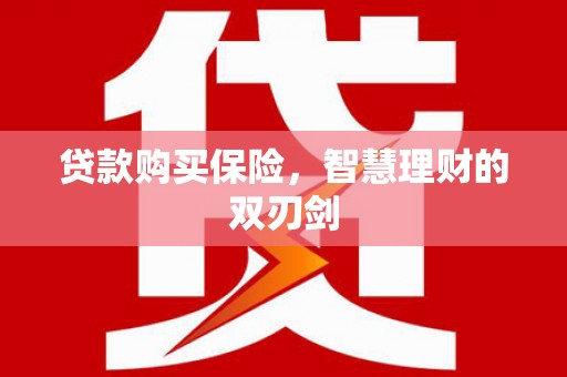 伊吾贷款购买保险，智慧理财的双刃剑