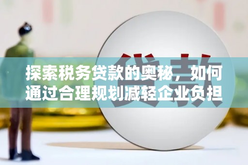伊吾探索税务贷款的奥秘，如何通过合理规划减轻企业负担