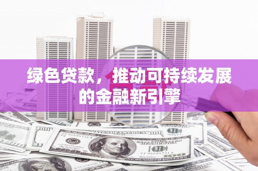 伊吾绿色贷款，推动可持续发展的金融新引擎