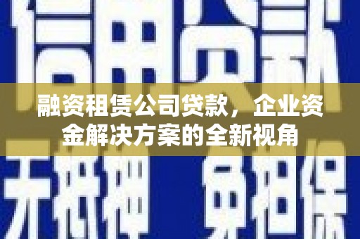 伊吾融资租赁公司贷款，企业资金解决方案的全新视角
