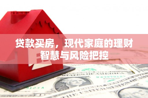 伊吾贷款买房，现代家庭的理财智慧与风险把控