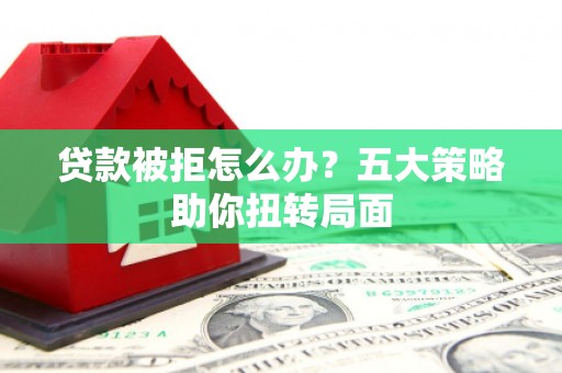 伊吾贷款被拒怎么办？五大策略助你扭转局面