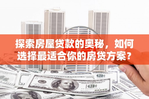 伊吾探索房屋贷款的奥秘，如何选择最适合你的房贷方案？