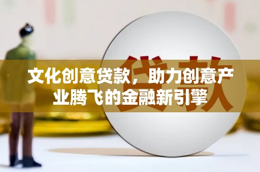 伊吾文化创意贷款，助力创意产业腾飞的金融新引擎
