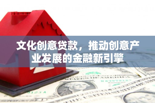 伊吾文化创意贷款，推动创意产业发展的金融新引擎