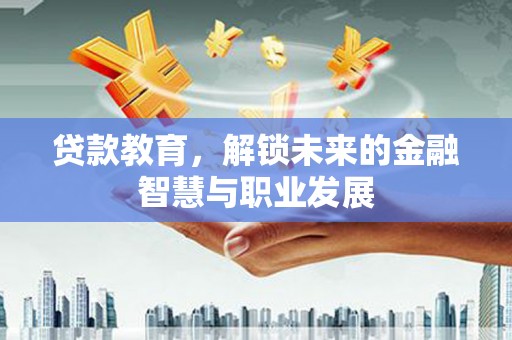 伊吾贷款教育，解锁未来的金融智慧与职业发展